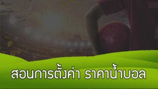 สอนการตั้งค่า ราคาน้ำบอล เว็บแทงบอลออนไลน์ มี odds 3 แบบให้เลือก